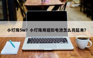 小灯珠5w？小灯珠用纽扣电池怎么亮起来？