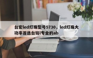 台宏led灯珠型号5730，led灯珠大功率首选台铭l专业的ab