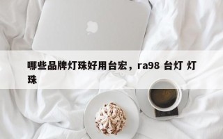 哪些品牌灯珠好用台宏，ra98 台灯 灯珠
