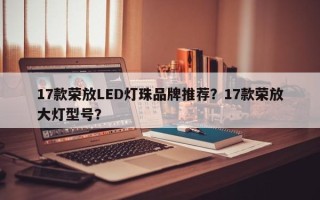 17款荣放LED灯珠品牌推荐？17款荣放大灯型号？