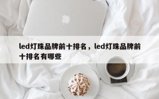 led灯珠品牌前十排名，led灯珠品牌前十排名有哪些