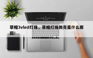 草帽3vled灯珠，草帽灯珠微亮是什么原因！
