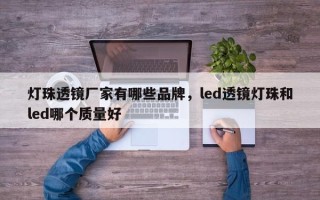 灯珠透镜厂家有哪些品牌，led透镜灯珠和led哪个质量好