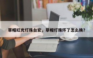 草帽红光灯珠台宏，草帽灯珠坏了怎么换？
