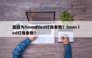 直经为5mm的led灯珠参数？5mm led灯珠参数？