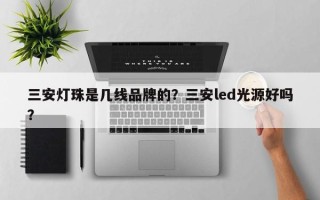 三安灯珠是几线品牌的？三安led光源好吗？