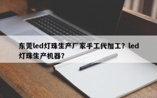 东莞led灯珠生产厂家手工代加工？led灯珠生产机器？