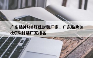 广东贴片led灯珠封装厂家，广东贴片led灯珠封装厂家排名
