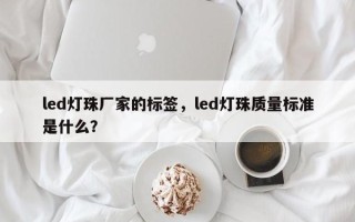 led灯珠厂家的标签，led灯珠质量标准是什么？
