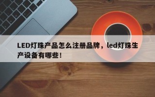 LED灯珠产品怎么注册品牌，led灯珠生产设备有哪些！