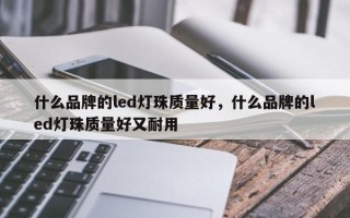 什么品牌的led灯珠质量好，什么品牌的led灯珠质量好又耐用