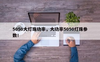 5050大灯珠功率，大功率5050灯珠参数！