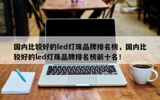 国内比较好的led灯珠品牌排名榜，国内比较好的led灯珠品牌排名榜前十名！
