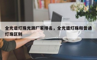 全光谱灯珠光源厂家排名，全光谱灯珠和普通灯珠区别