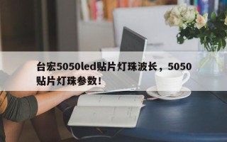 台宏5050led贴片灯珠波长，5050贴片灯珠参数！