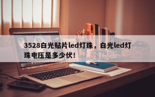3528白光贴片led灯珠，白光led灯珠电压是多少伏！
