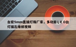 台宏5mm直插灯珠厂家，多功能乚E D台灯插孔维修视频
