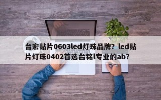 台宏贴片0603led灯珠品牌？led贴片灯珠0402首选台铭l专业的ab？