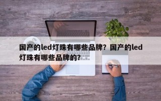 国产的led灯珠有哪些品牌？国产的led灯珠有哪些品牌的？