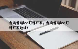 台湾普瑞led灯珠厂家，台湾普瑞led灯珠厂家地址！