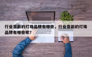 行业靠前的灯珠品牌有哪些，行业靠前的灯珠品牌有哪些呢？