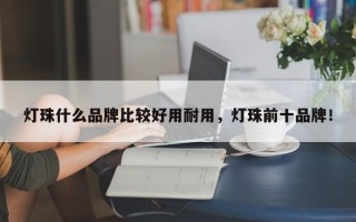 灯珠什么品牌比较好用耐用，灯珠前十品牌！