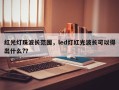 红光灯珠波长范围，led灯红光波长可以得出什么?？