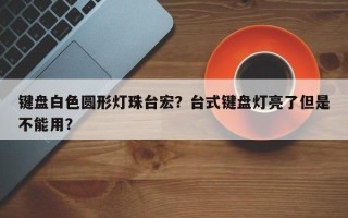 键盘白色圆形灯珠台宏？台式键盘灯亮了但是不能用？