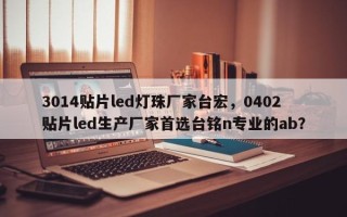 3014贴片led灯珠厂家台宏，0402贴片led生产厂家首选台铭n专业的ab？