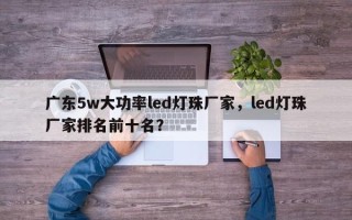 广东5w大功率led灯珠厂家，led灯珠厂家排名前十名？