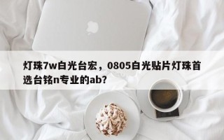 灯珠7w白光台宏，0805白光贴片灯珠首选台铭n专业的ab？