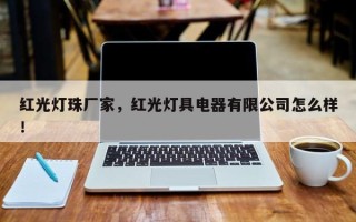红光灯珠厂家，红光灯具电器有限公司怎么样！