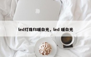 led灯珠f8暖白光，led 暖白光