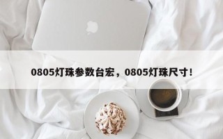 0805灯珠参数台宏，0805灯珠尺寸！