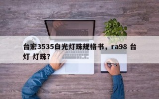 台宏3535白光灯珠规格书，ra98 台灯 灯珠？