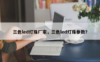 三色led灯珠厂家，三色led灯珠参数？