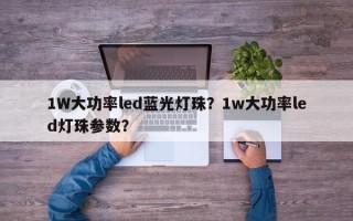 1W大功率led蓝光灯珠？1w大功率led灯珠参数？