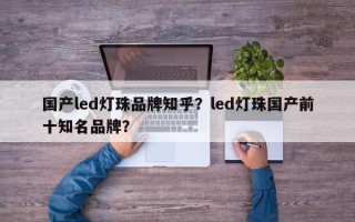 国产led灯珠品牌知乎？led灯珠国产前十知名品牌？
