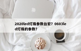 2020led灯珠参数台宏？0603led灯珠的参数？