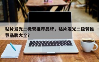 贴片发光二极管推荐品牌，贴片发光二极管推荐品牌大全？