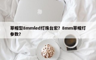 草帽型8mmled灯珠台宏？8mm草帽灯参数？