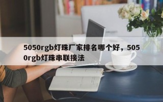 5050rgb灯珠厂家排名哪个好，5050rgb灯珠串联接法