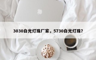 3030白光灯珠厂家，5730白光灯珠？