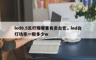 led0.5瓦灯珠哪里有卖台宏，led台灯功率一般多少w