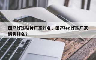 国产灯珠贴片厂家排名，国产led灯珠厂家销售排名？