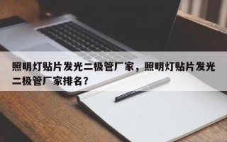 照明灯贴片发光二极管厂家，照明灯贴片发光二极管厂家排名？