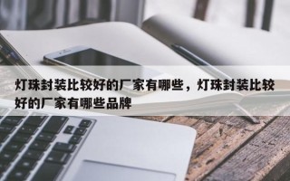 灯珠封装比较好的厂家有哪些，灯珠封装比较好的厂家有哪些品牌