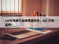 led灯珠哪个品牌质量好些，led 灯珠品牌！