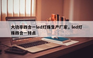大功率四合一led灯珠生产厂家，led灯珠四合一特点