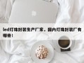 led灯珠封装生产厂家，国内灯珠封装厂有哪些！